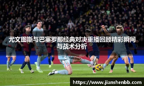 尤文图斯与巴塞罗那经典对决重播回顾精彩瞬间与战术分析